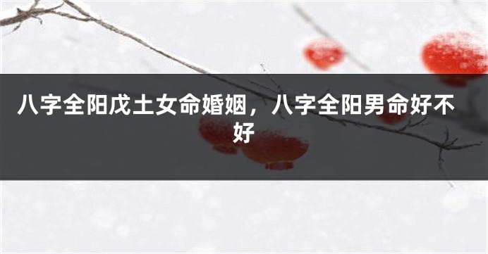 八字全阳戊土女命婚姻，八字全阳男命好不好