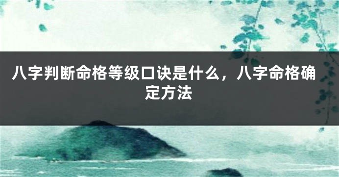 八字判断命格等级口诀是什么，八字命格确定方法