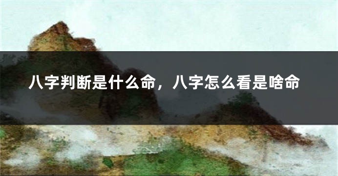 八字判断是什么命，八字怎么看是啥命