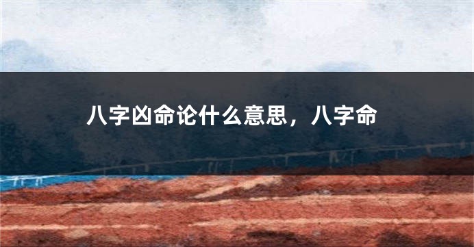 八字凶命论什么意思，八字命