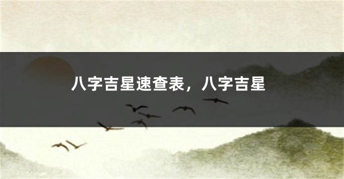 八字吉星速查表，八字吉星