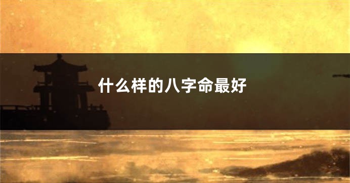 什么样的八字命最好
