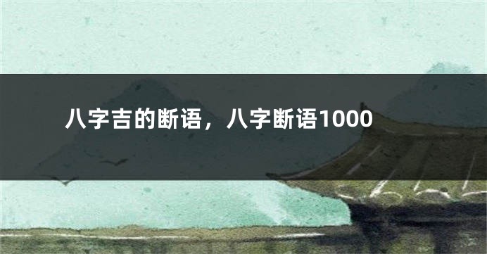八字吉的断语，八字断语1000