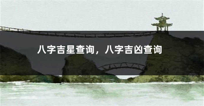 八字吉星查询，八字吉凶查询