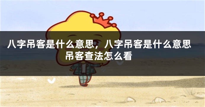 八字吊客是什么意思,八字吊客是什么意思 吊客查法怎么看