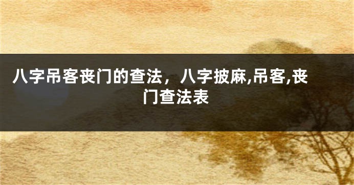 八字吊客丧门的查法,八字披麻,吊客,丧门查法表
