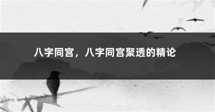 八字同宫，八字同宫聚透的精论