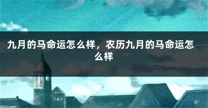 九月的马命运怎么样，农历九月的马命运怎么样