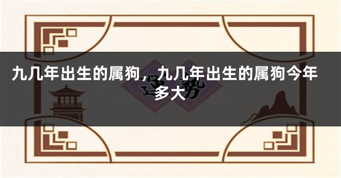 九几年出生的属狗，九几年出生的属狗今年多大