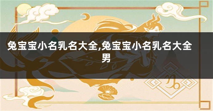 兔宝宝小名乳名大全,兔宝宝小名乳名大全男