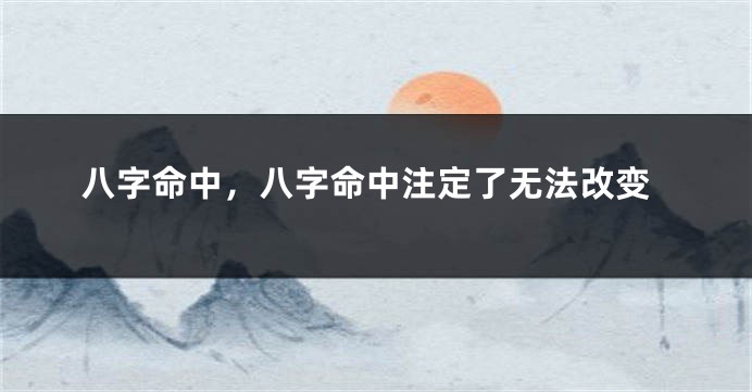 八字命中，八字命中注定了无法改变