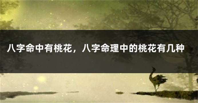 八字命中有桃花，八字命理中的桃花有几种