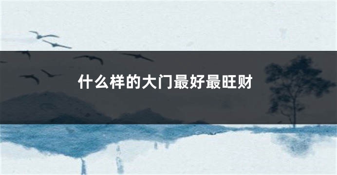什么样的大门最好最旺财