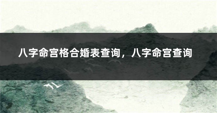 八字命宫格合婚表查询，八字命宫查询