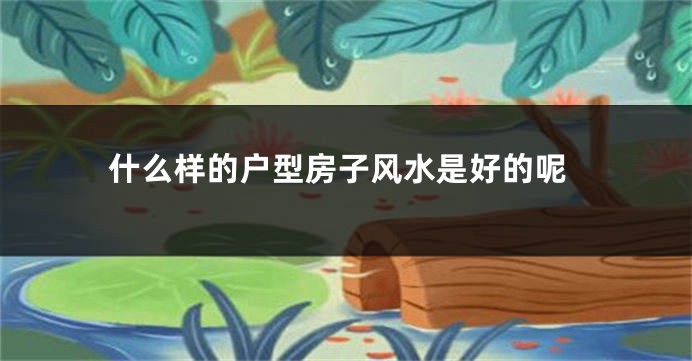 什么样的户型房子风水是好的呢