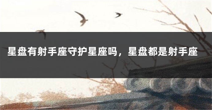 星盘有射手座守护星座吗，星盘都是射手座