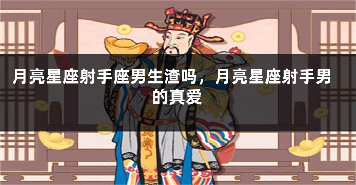 月亮星座射手座男生渣吗，月亮星座射手男的真爱