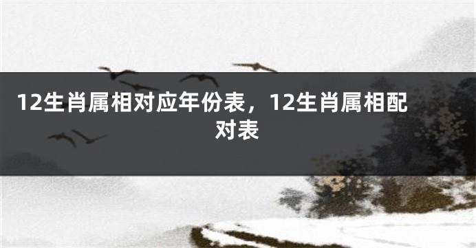12生肖属相对应年份表，12生肖属相配对表