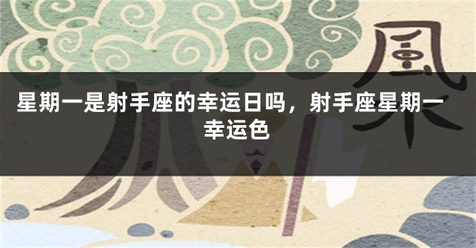 星期一是射手座的幸运日吗，射手座星期一幸运色