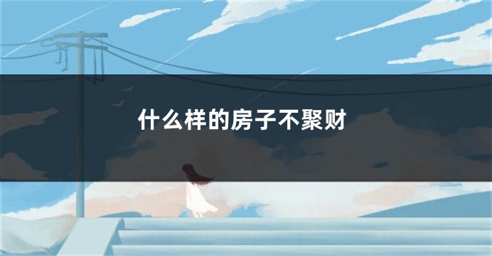 什么样的房子不聚财