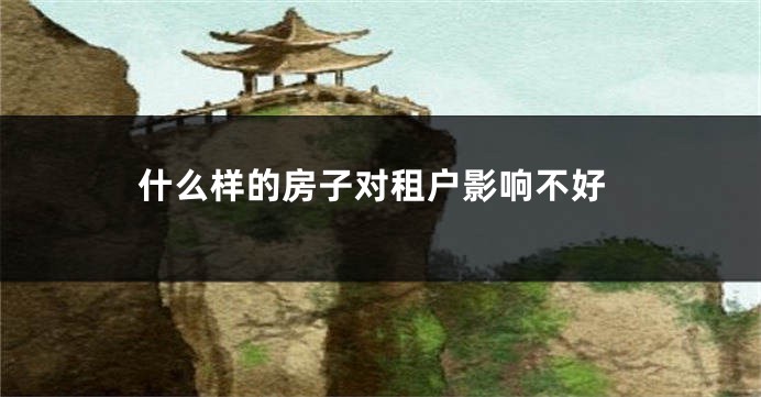 什么样的房子对租户影响不好
