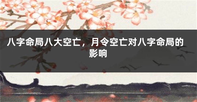 八字命局八大空亡，月令空亡对八字命局的影响