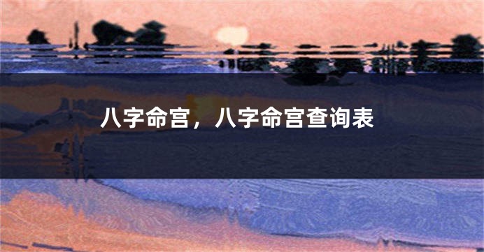 八字命宫，八字命宫查询表