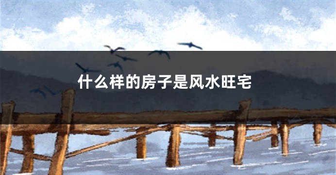 什么样的房子是风水旺宅
