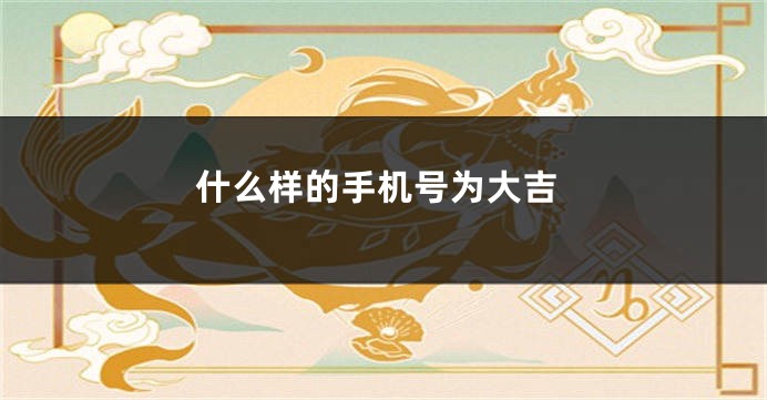 什么样的手机号为大吉