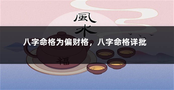 八字命格为偏财格，八字命格详批