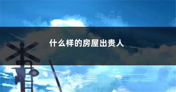 什么样的房屋出贵人