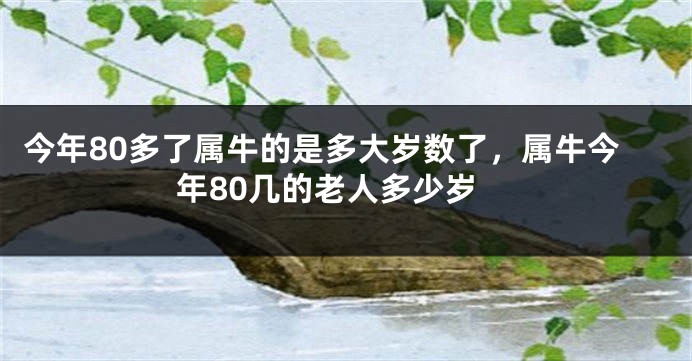 今年80多了属牛的是多大岁数了，属牛今年80几的老人多少岁