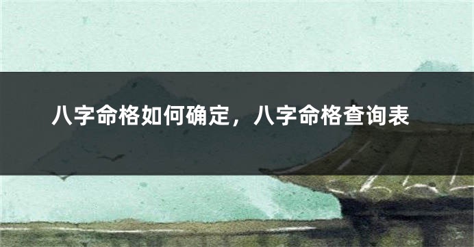 八字命格如何确定，八字命格查询表