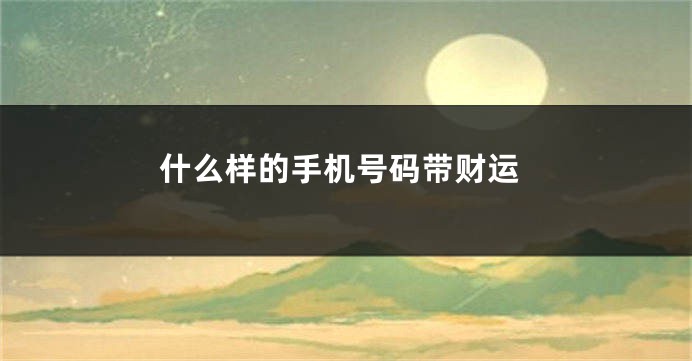 什么样的手机号码带财运