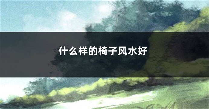 什么样的椅子风水好