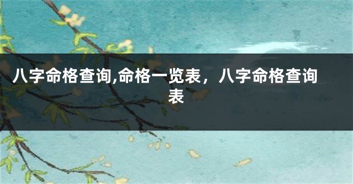 八字命格查询,命格一览表，八字命格查询表