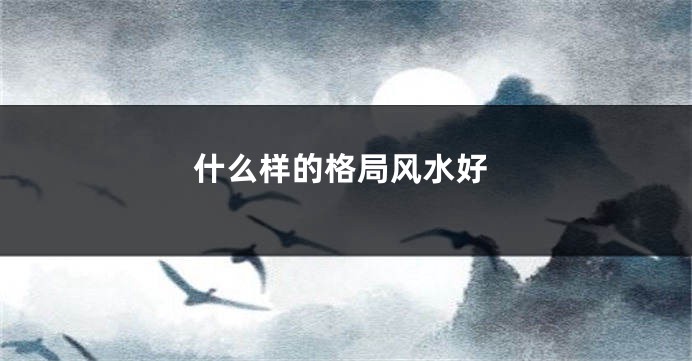 什么样的格局风水好