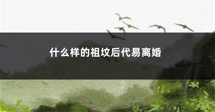 什么样的祖坟后代易离婚