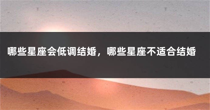 哪些星座会低调结婚，哪些星座不适合结婚