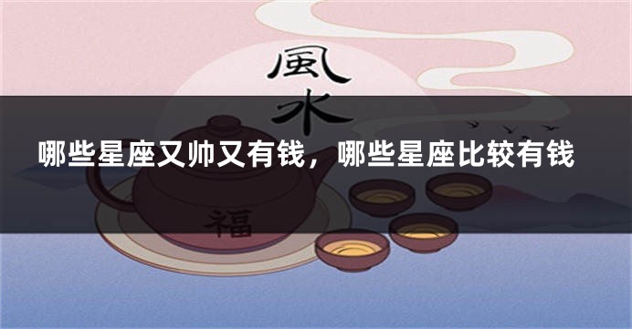 哪些星座又帅又有钱，哪些星座比较有钱