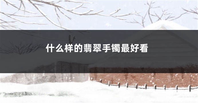 什么样的翡翠手镯最好看