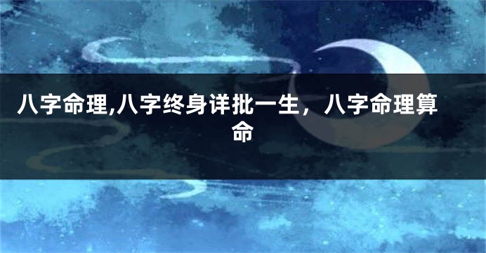 八字命理,八字终身详批一生，八字命理算命