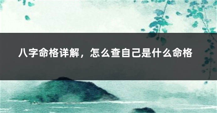 八字命格详解，怎么查自己是什么命格