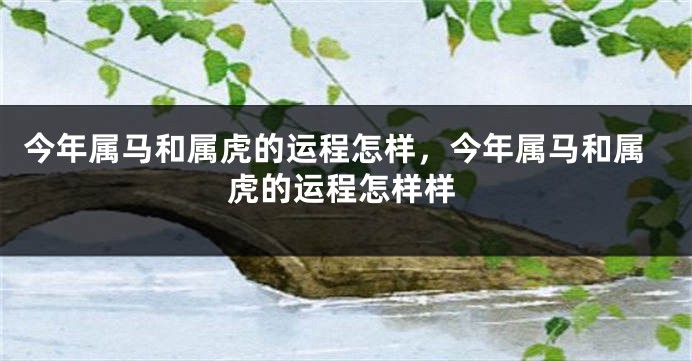今年属马和属虎的运程怎样，今年属马和属虎的运程怎样样