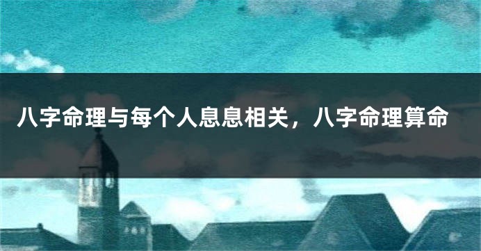 八字命理与每个人息息相关，八字命理算命