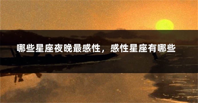 哪些星座夜晚最感性，感性星座有哪些
