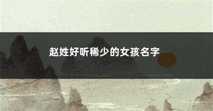 赵姓好听稀少的女孩名字