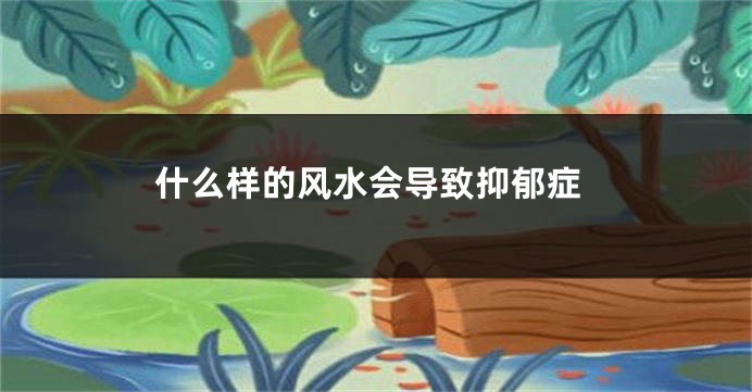 什么样的风水会导致抑郁症