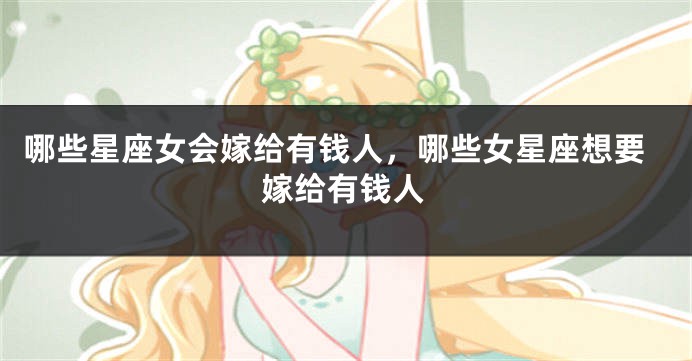 哪些星座女会嫁给有钱人，哪些女星座想要嫁给有钱人