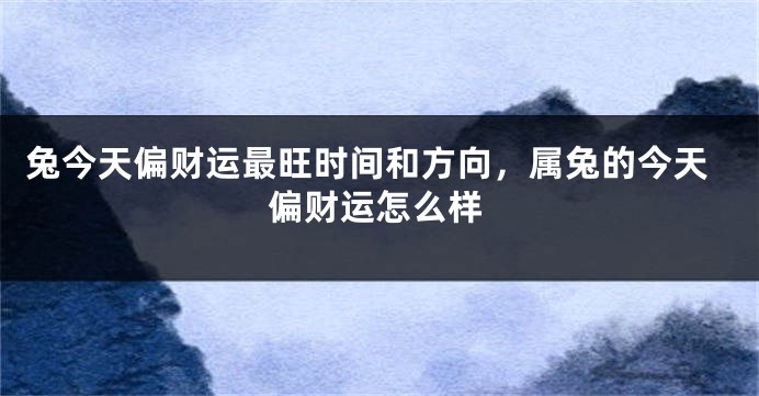 兔今天偏财运最旺时间和方向，属兔的今天偏财运怎么样